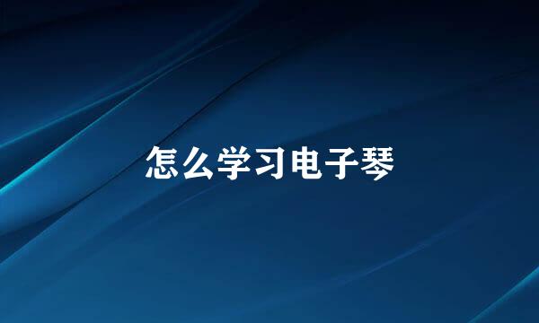 怎么学习电子琴