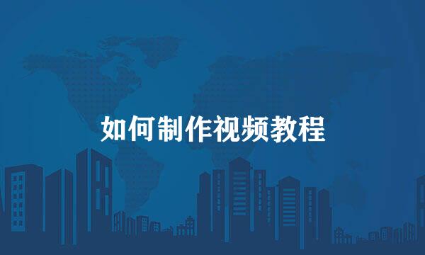 如何制作视频教程