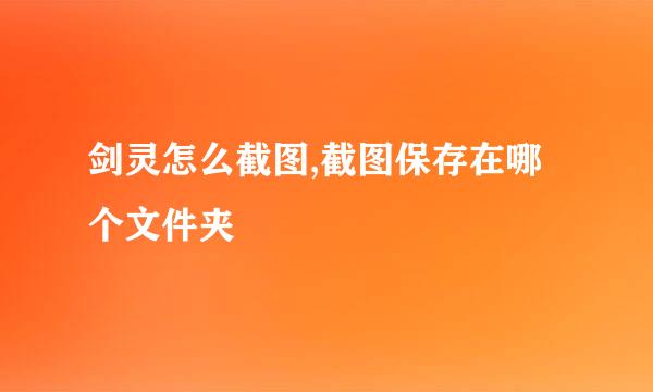 剑灵怎么截图,截图保存在哪个文件夹