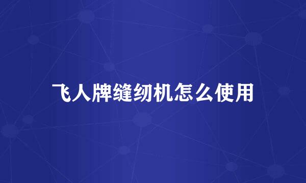 飞人牌缝纫机怎么使用