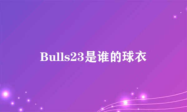 Bulls23是谁的球衣