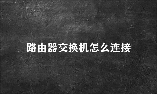 路由器交换机怎么连接