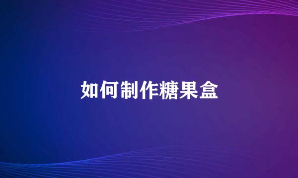 如何制作糖果盒
