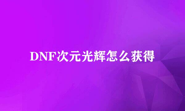 DNF次元光辉怎么获得