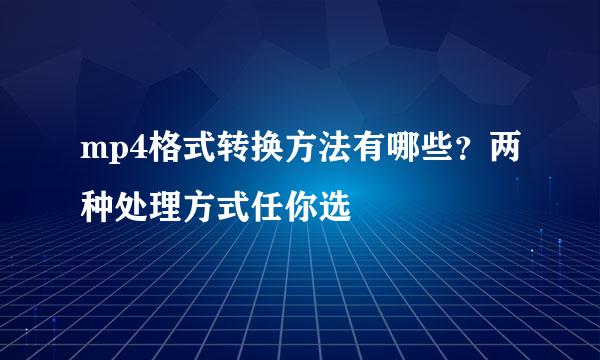 mp4格式转换方法有哪些？两种处理方式任你选
