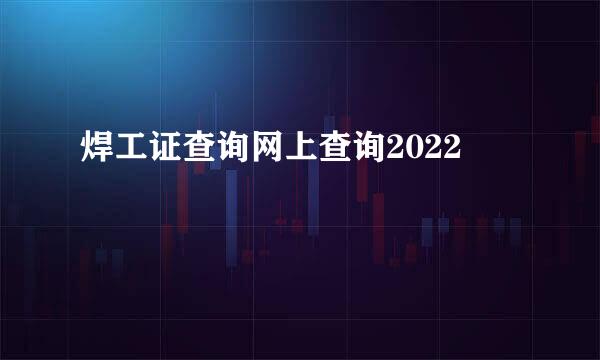 焊工证查询网上查询2022
