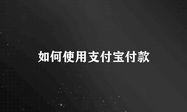 如何使用支付宝付款