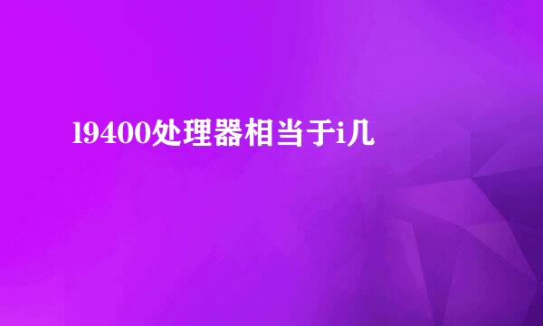 l9400处理器相当于i几