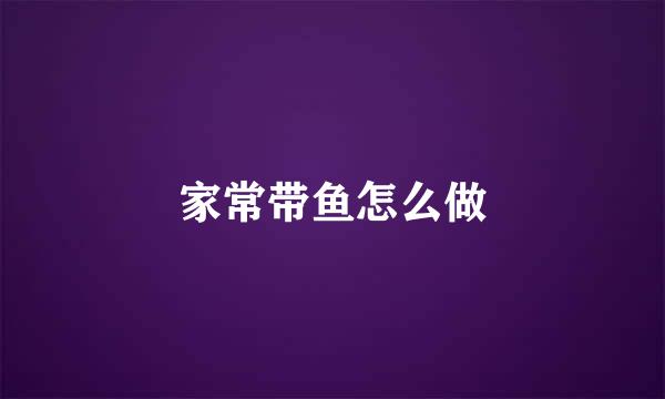 家常带鱼怎么做