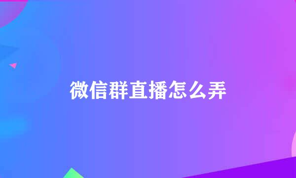 微信群直播怎么弄
