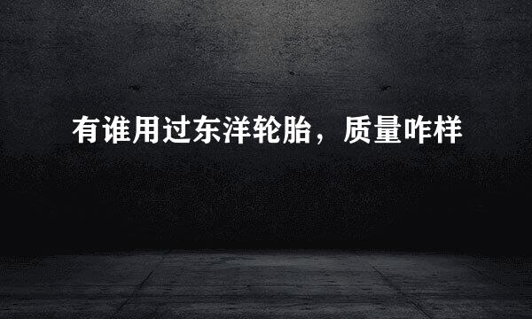 有谁用过东洋轮胎，质量咋样