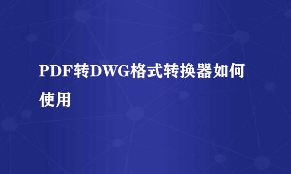 PDF转DWG格式转换器如何使用