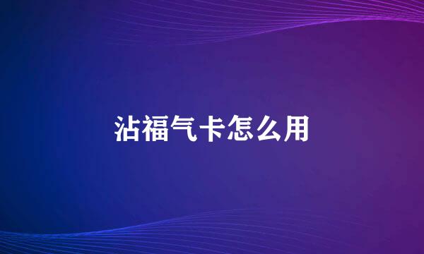 沾福气卡怎么用