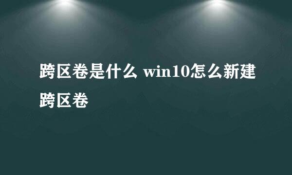 跨区卷是什么 win10怎么新建跨区卷