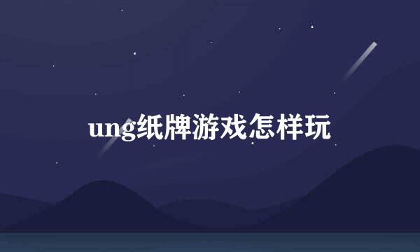 ung纸牌游戏怎样玩