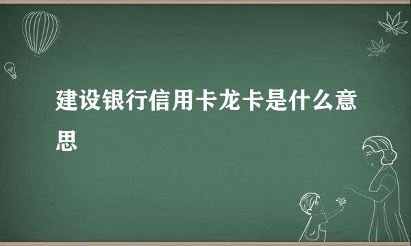 建设银行信用卡龙卡是什么意思