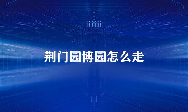 荆门园博园怎么走