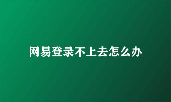 网易登录不上去怎么办