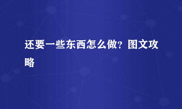 还要一些东西怎么做？图文攻略