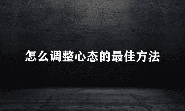 怎么调整心态的最佳方法