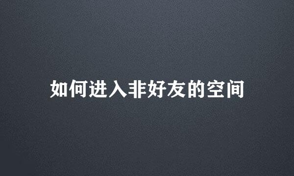 如何进入非好友的空间