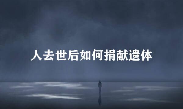 人去世后如何捐献遗体