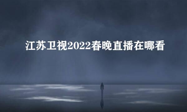 江苏卫视2022春晚直播在哪看