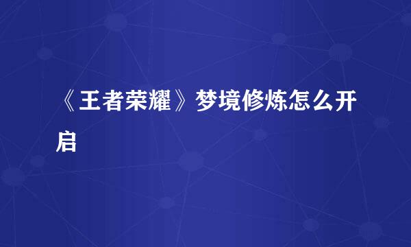 《王者荣耀》梦境修炼怎么开启