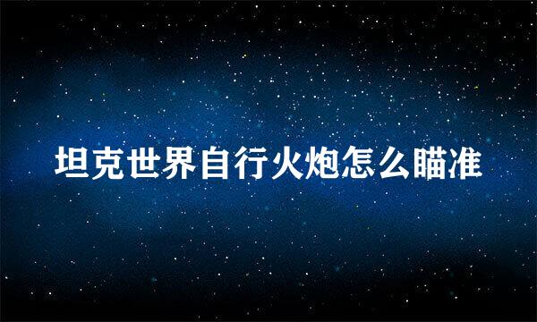 坦克世界自行火炮怎么瞄准