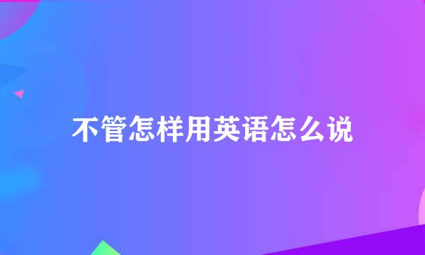 不管怎样用英语怎么说