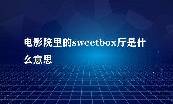 电影院里的sweetbox厅是什么意思