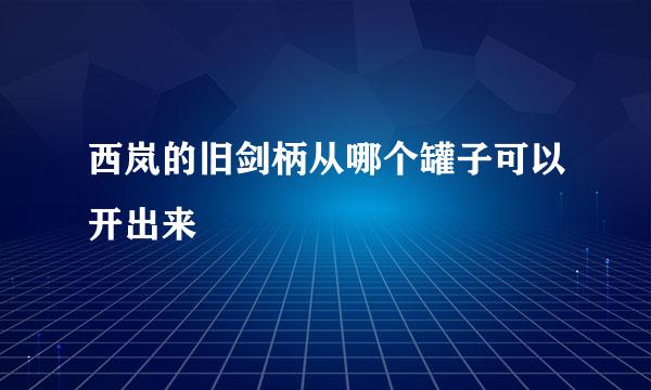 西岚的旧剑柄从哪个罐子可以开出来