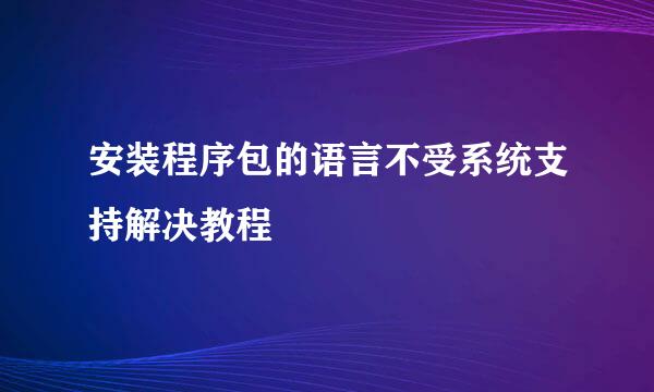安装程序包的语言不受系统支持解决教程
