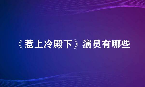 《惹上冷殿下》演员有哪些