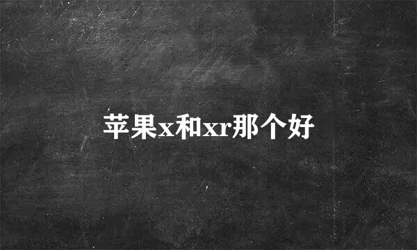 苹果x和xr那个好
