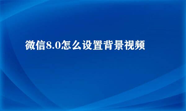 微信8.0怎么设置背景视频