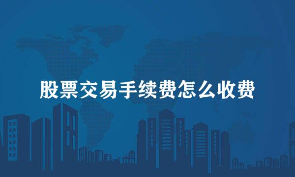 股票交易手续费怎么收费