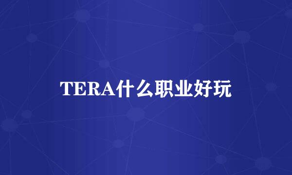 TERA什么职业好玩