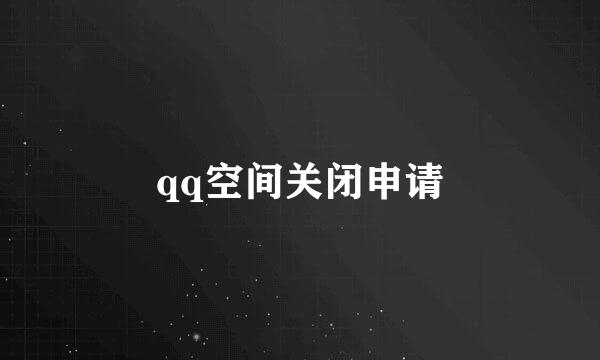 qq空间关闭申请