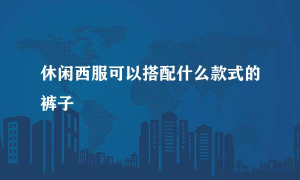 休闲西服可以搭配什么款式的裤子