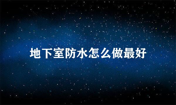 地下室防水怎么做最好