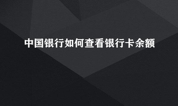 中国银行如何查看银行卡余额