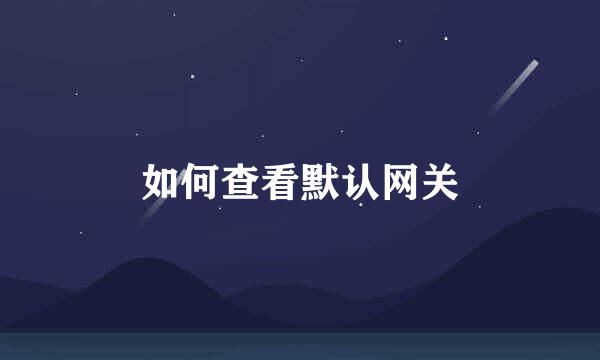 如何查看默认网关