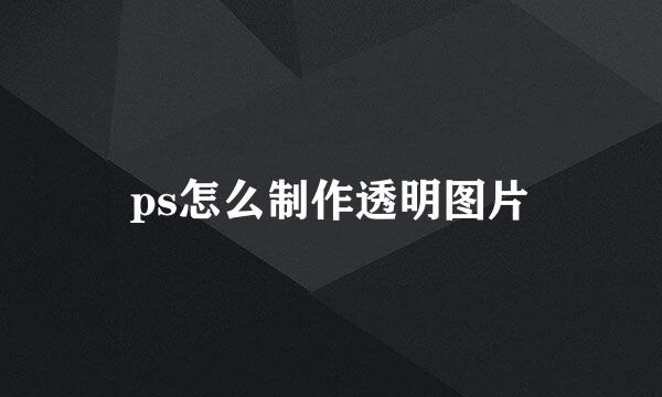 ps怎么制作透明图片