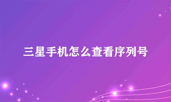 三星手机怎么查看序列号