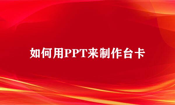 如何用PPT来制作台卡