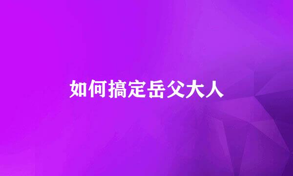 如何搞定岳父大人