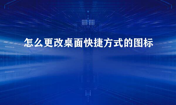 怎么更改桌面快捷方式的图标