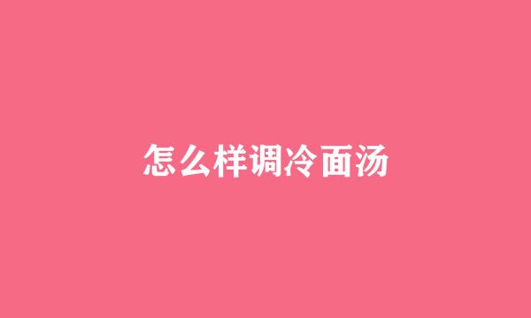 怎么样调冷面汤