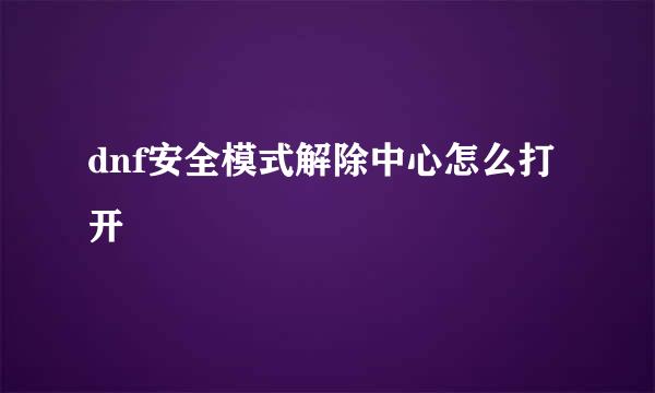 dnf安全模式解除中心怎么打开